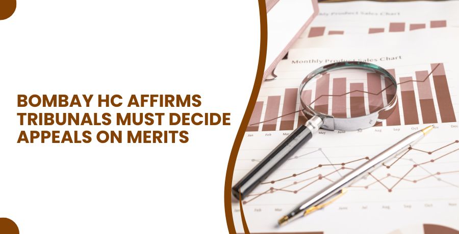 Bombay HC: Tribunals Must Decide Appeals on Merits